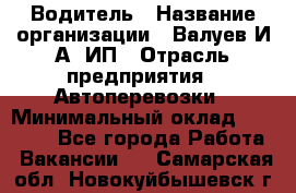 Водитель › Название организации ­ Валуев И.А, ИП › Отрасль предприятия ­ Автоперевозки › Минимальный оклад ­ 35 000 - Все города Работа » Вакансии   . Самарская обл.,Новокуйбышевск г.